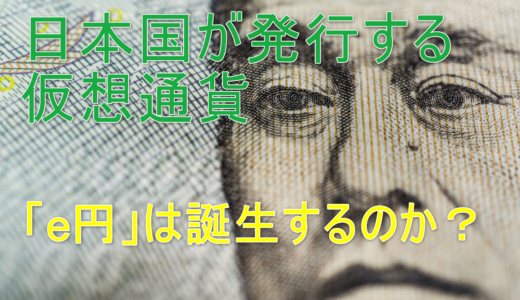 日本国が発行する仮想通貨「e円」は誕生するのか？